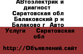 АВтоэлектрик и диагност  - Саратовская обл., Балаковский р-н, Балаково г. Авто » Услуги   . Саратовская обл.